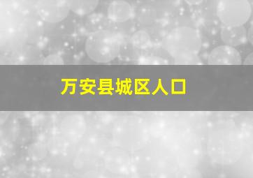 万安县城区人口