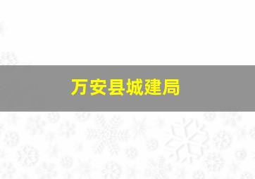 万安县城建局