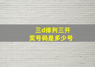 三d排列三开奖号码是多少号