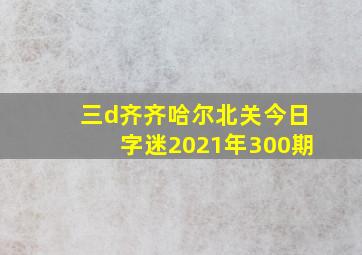 三d齐齐哈尔北关今日字迷2021年300期