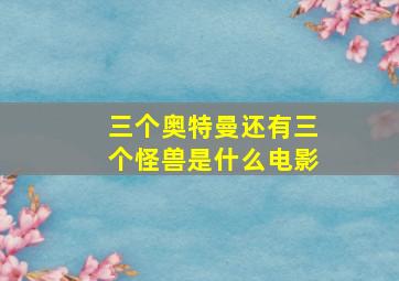 三个奥特曼还有三个怪兽是什么电影