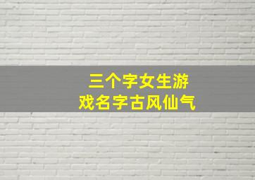 三个字女生游戏名字古风仙气