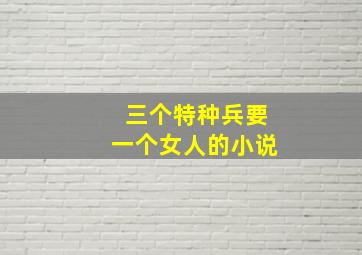 三个特种兵要一个女人的小说