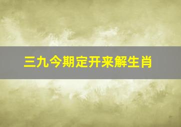 三九今期定开来解生肖