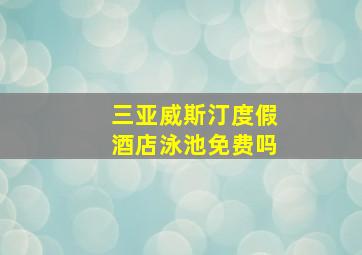 三亚威斯汀度假酒店泳池免费吗