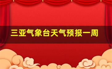 三亚气象台天气预报一周