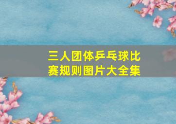 三人团体乒乓球比赛规则图片大全集