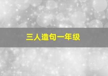 三人造句一年级