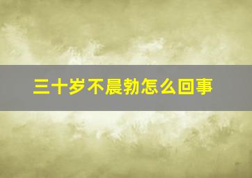 三十岁不晨勃怎么回事