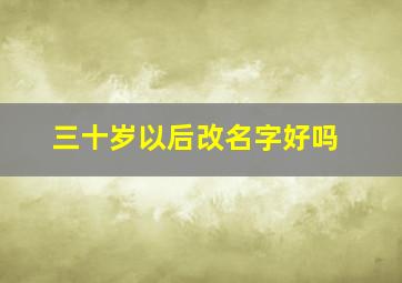 三十岁以后改名字好吗