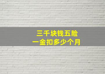 三千块钱五险一金扣多少个月