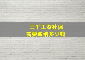 三千工资社保需要缴纳多少钱