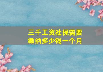 三千工资社保需要缴纳多少钱一个月