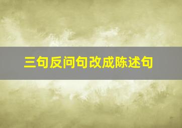 三句反问句改成陈述句