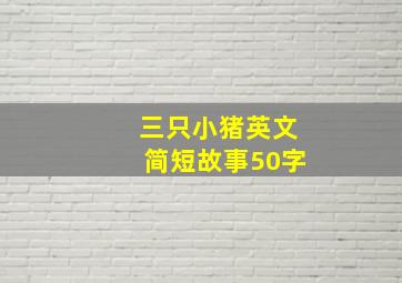 三只小猪英文简短故事50字