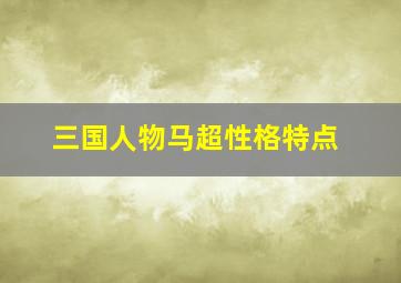 三国人物马超性格特点