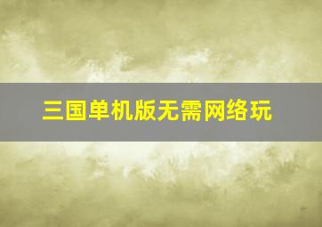 三国单机版无需网络玩