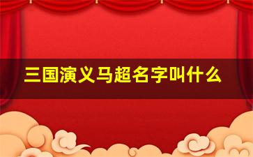 三国演义马超名字叫什么