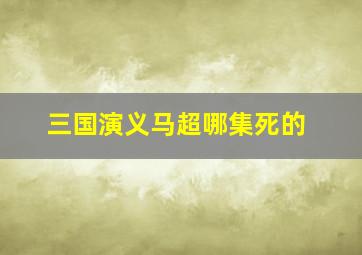 三国演义马超哪集死的