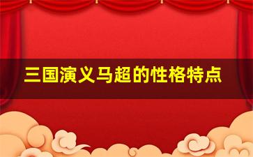 三国演义马超的性格特点