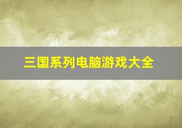 三国系列电脑游戏大全