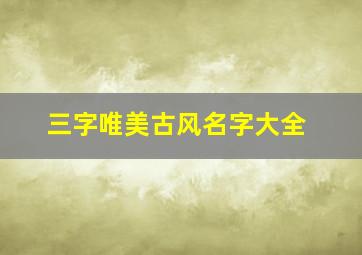 三字唯美古风名字大全