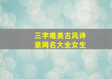 三字唯美古风诗意网名大全女生