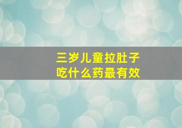 三岁儿童拉肚子吃什么药最有效