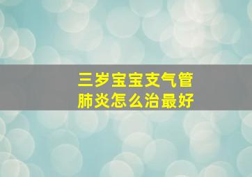 三岁宝宝支气管肺炎怎么治最好