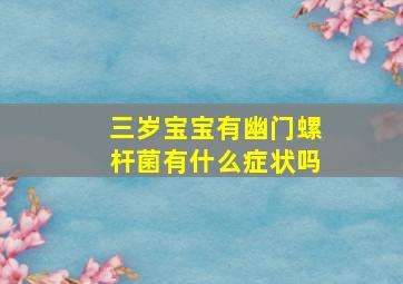 三岁宝宝有幽门螺杆菌有什么症状吗