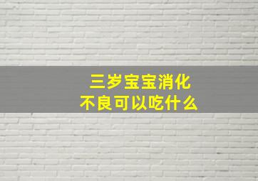 三岁宝宝消化不良可以吃什么