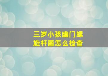 三岁小孩幽门螺旋杆菌怎么检查