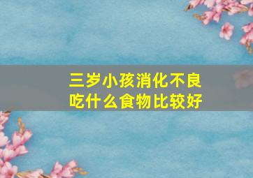 三岁小孩消化不良吃什么食物比较好