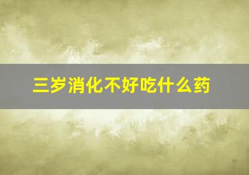 三岁消化不好吃什么药