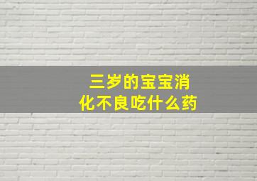 三岁的宝宝消化不良吃什么药