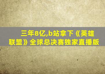 三年8亿,b站拿下《英雄联盟》全球总决赛独家直播版