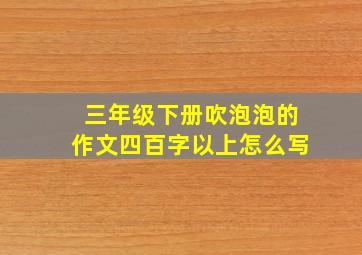 三年级下册吹泡泡的作文四百字以上怎么写