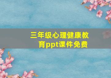 三年级心理健康教育ppt课件免费