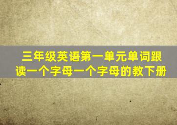 三年级英语第一单元单词跟读一个字母一个字母的教下册