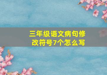 三年级语文病句修改符号7个怎么写