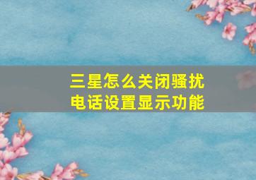 三星怎么关闭骚扰电话设置显示功能