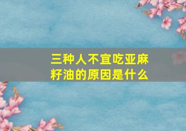 三种人不宜吃亚麻籽油的原因是什么