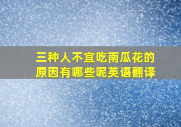 三种人不宜吃南瓜花的原因有哪些呢英语翻译