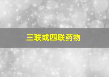 三联或四联药物