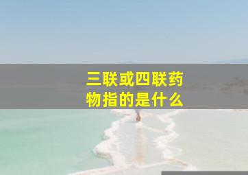 三联或四联药物指的是什么