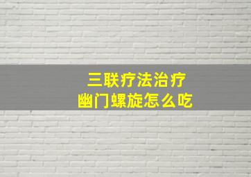 三联疗法治疗幽门螺旋怎么吃