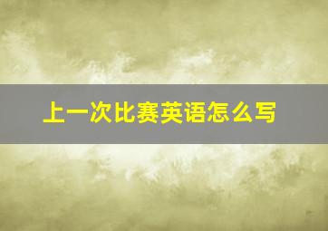 上一次比赛英语怎么写