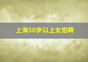 上海50岁以上女招聘