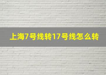 上海7号线转17号线怎么转