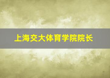 上海交大体育学院院长